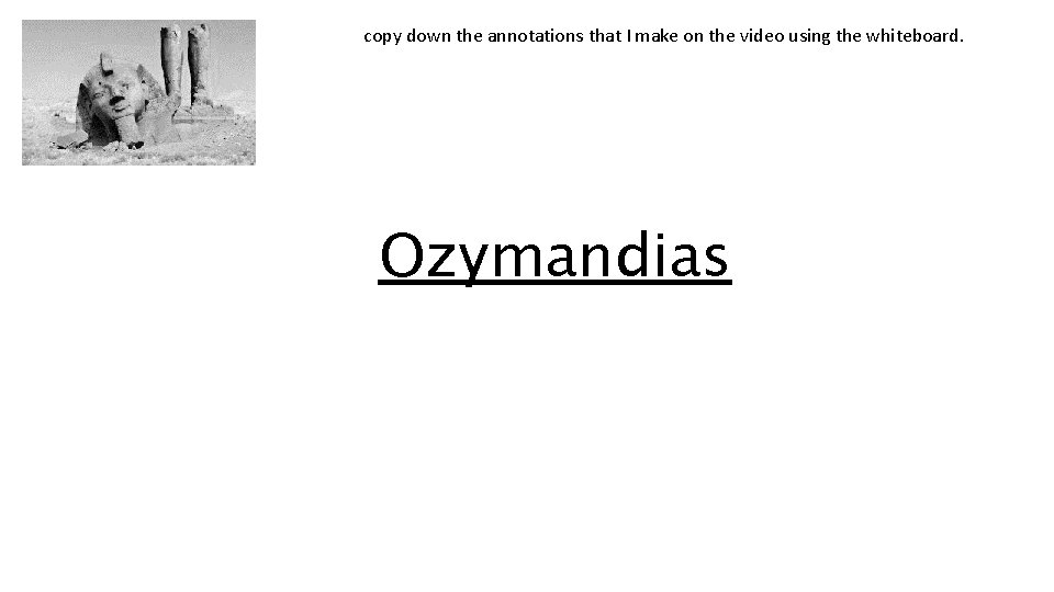 copy down the annotations that I make on the video using the whiteboard. Ozymandias