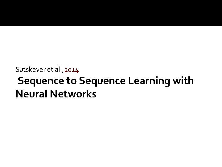 Sutskever et al. , 2014 Sequence to Sequence Learning with Neural Networks 