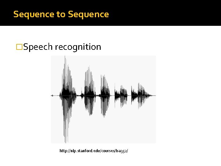 Sequence to Sequence �Speech recognition http: //nlp. stanford. edu/courses/lsa 352/ 