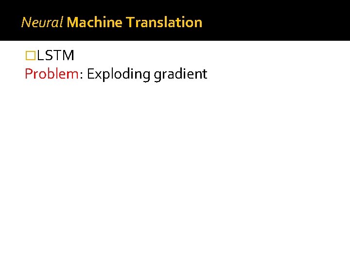Neural Machine Translation �LSTM Problem: Exploding gradient 