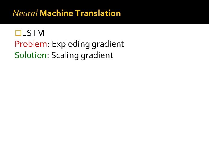 Neural Machine Translation �LSTM Problem: Exploding gradient Solution: Scaling gradient 