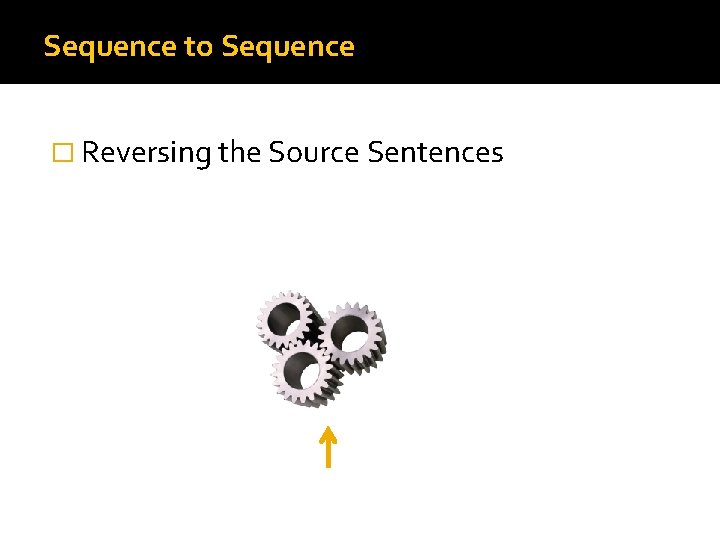 Sequence to Sequence � Reversing the Source Sentences Welcome to the deep learning class