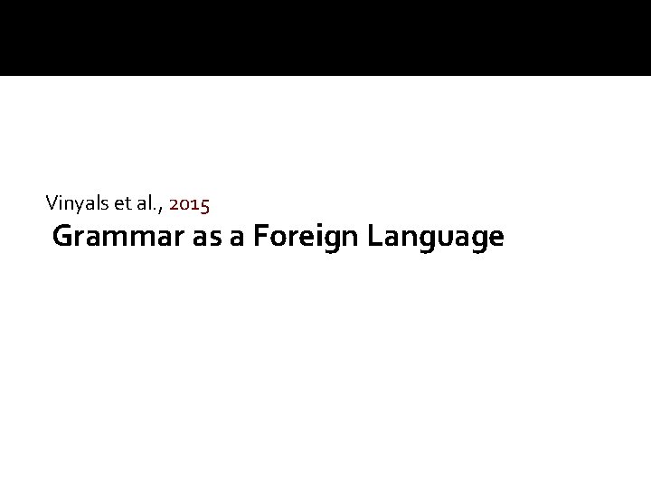 Vinyals et al. , 2015 Grammar as a Foreign Language 