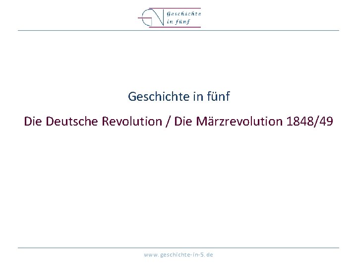 Geschichte in fünf Die Deutsche Revolution / Die Märzrevolution 1848/49 www. geschichte-in-5. de 