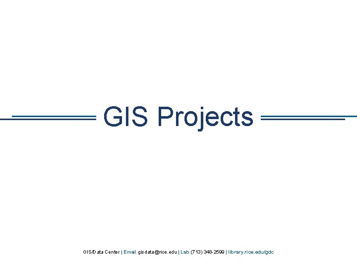 GIS Projects GIS/Data Center | Email gisdata@rice. edu | Lab (713) 348 -2599 |