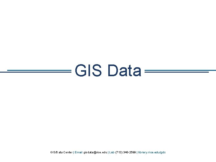 GIS Data GIS/Data Center | Email gisdata@rice. edu | Lab (713) 348 -2599 |