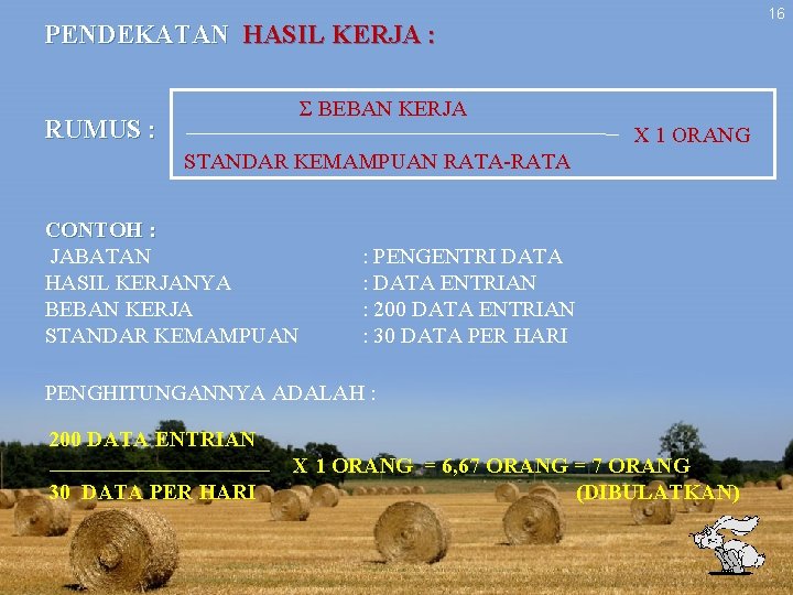 PENDEKATAN HASIL KERJA : RUMUS : Σ BEBAN KERJA X 1 ORANG STANDAR KEMAMPUAN PENDEKATAN HASIL KERJA : RUMUS : Σ BEBAN KERJA X 1 ORANG STANDAR KEMAMPUAN