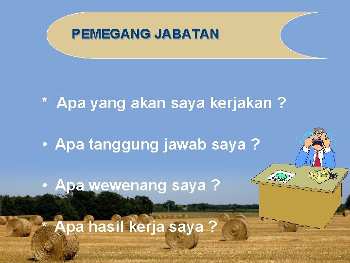 PEMEGANG JABATAN * Apa yang akan saya kerjakan ? • Apa tanggung jawab saya PEMEGANG JABATAN * Apa yang akan saya kerjakan ? • Apa tanggung jawab saya