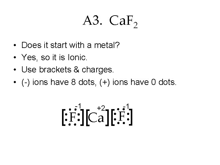 A 3. Ca. F 2 • • Does it start with a metal? Yes,