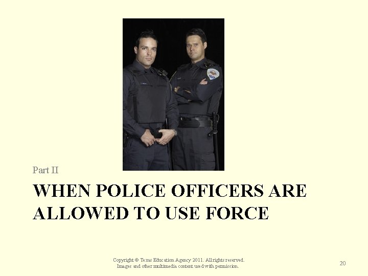 Part II WHEN POLICE OFFICERS ARE ALLOWED TO USE FORCE Copyright © Texas Education