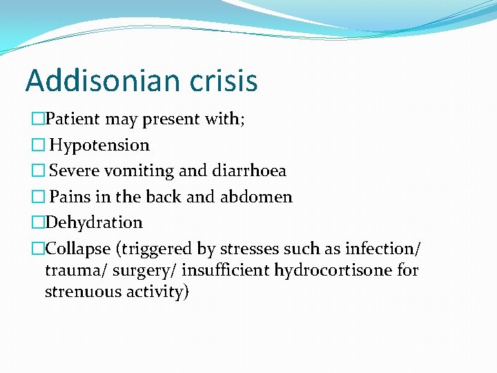 Addisonian crisis �Patient may present with; � Hypotension � Severe vomiting and diarrhoea �