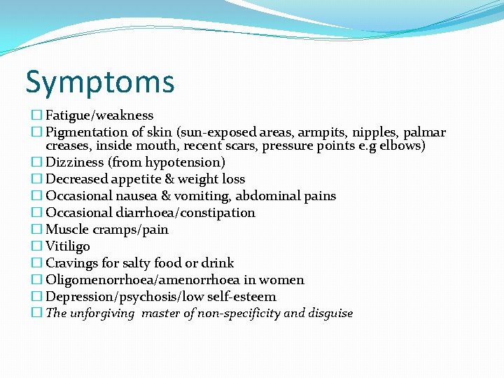 Symptoms � Fatigue/weakness � Pigmentation of skin (sun-exposed areas, armpits, nipples, palmar creases, inside