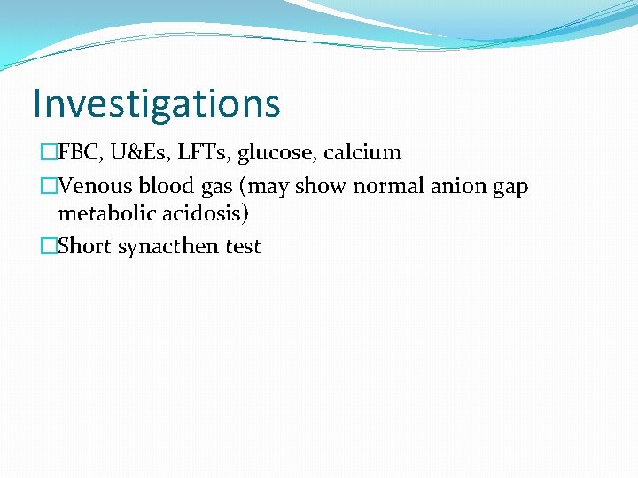 Investigations �FBC, U&Es, LFTs, glucose, calcium �Venous blood gas (may show normal anion gap