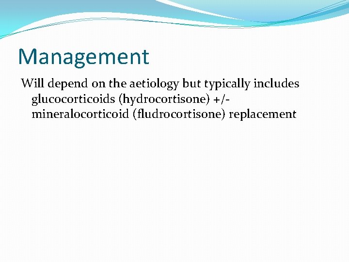 Management Will depend on the aetiology but typically includes glucocorticoids (hydrocortisone) +/mineralocorticoid (fludrocortisone) replacement