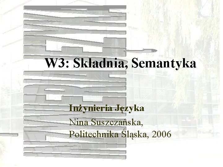 W 3: Składnia, Semantyka Inżynieria Języka Nina Suszczańska, Politechnika Śląska, 2006 