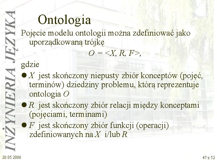 INŻYNIERIA JĘZYKA Ontologia Pojęcie modelu ontologii można zdefiniować jako uporządkowaną trójkę O = <X,