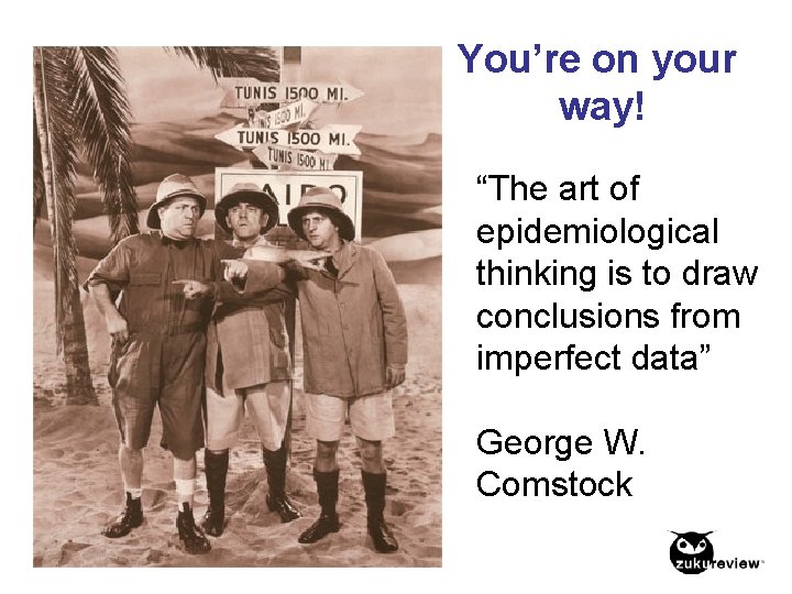 You’re on your way! “The art of epidemiological thinking is to draw conclusions from