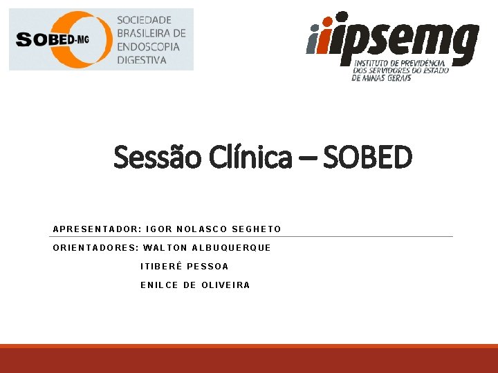 Sessão Clínica – SOBED APRESENTADOR: IGOR NOLASCO SEGHETO ORIENTADORES: WALTON ALBUQUERQUE ITIBERÊ PESSOA ENILCE