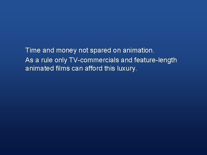 Time and money not spared on animation. As a rule only TV-commercials and feature-length