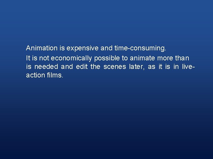 Animation is expensive and time-consuming. It is not economically possible to animate more than