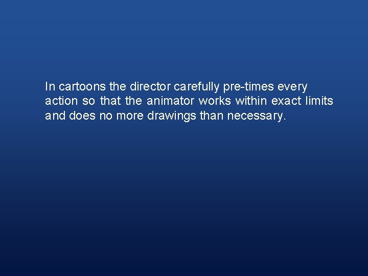 In cartoons the director carefully pre-times every action so that the animator works within