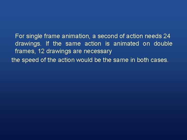 For single frame animation, a second of action needs 24 drawings. If the same