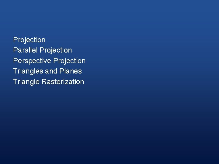 Projection Parallel Projection Perspective Projection Triangles and Planes Triangle Rasterization 