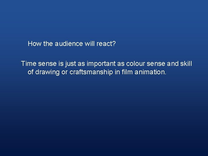 How the audience will react? Time sense is just as important as colour sense