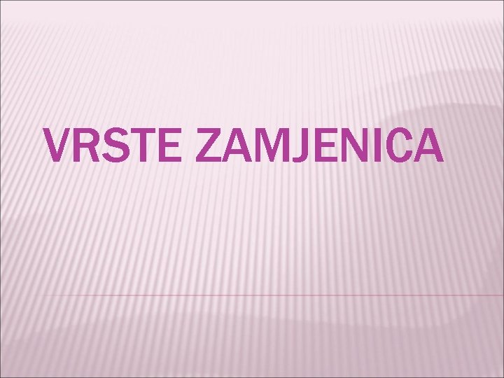 VRSTE ZAMJENICA 