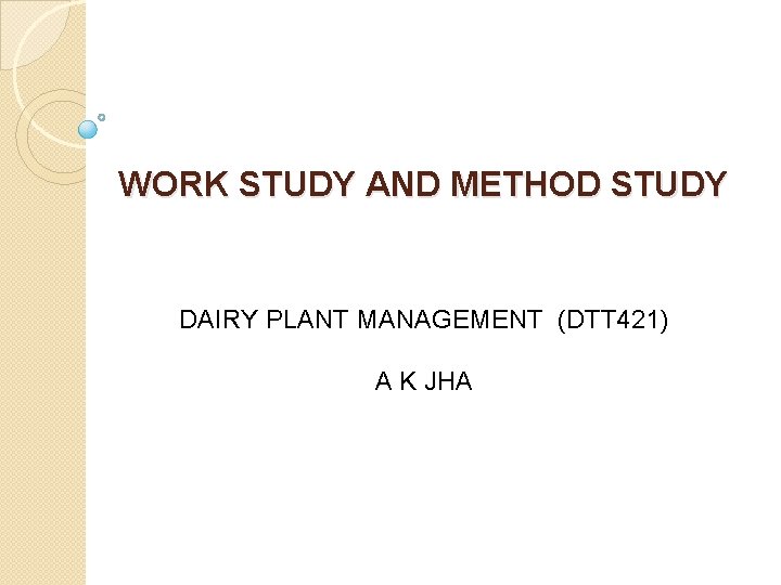 WORK STUDY AND METHOD STUDY DAIRY PLANT MANAGEMENT (DTT 421) A K JHA 