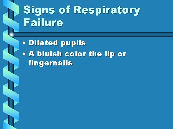 Signs of Respiratory Failure • Dilated pupils • A bluish color the lip or