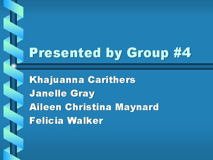 Presented by Group #4 Khajuanna Carithers Janelle Gray Aileen Christina Maynard Felicia Walker 