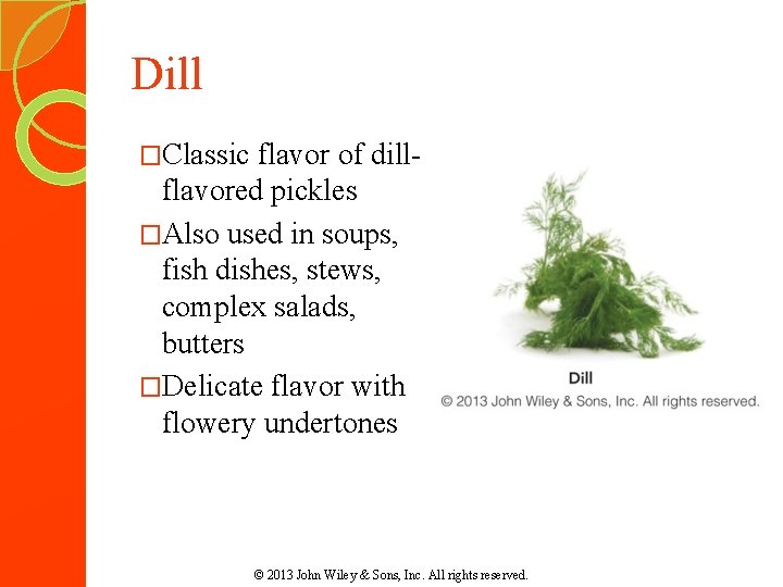 Dill �Classic flavor of dillflavored pickles �Also used in soups, fish dishes, stews, complex