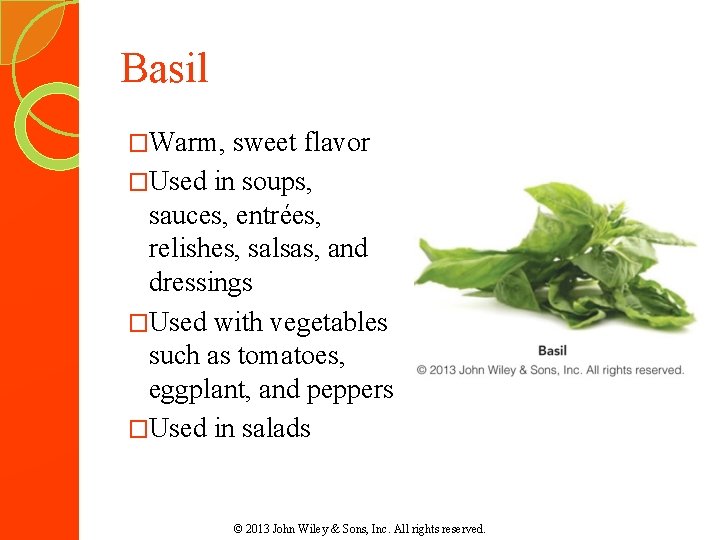 Basil �Warm, sweet flavor �Used in soups, sauces, entrées, relishes, salsas, and dressings �Used