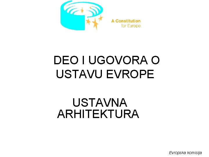 DEO I UGOVORA O USTAVU EVROPE USTAVNA ARHITEKTURA Evropska komisija 