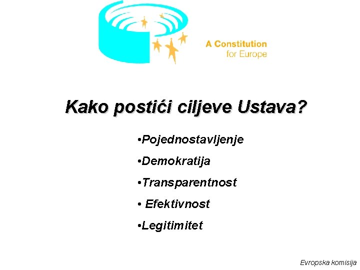 Kako postići ciljeve Ustava? • Pojednostavljenje • Demokratija • Transparentnost • Efektivnost • Legitimitet