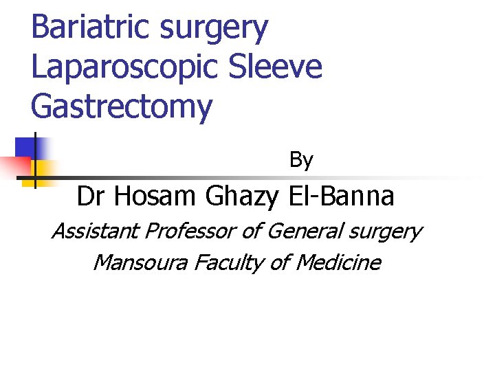 Bariatric surgery Laparoscopic Sleeve Gastrectomy By Dr Hosam Ghazy El-Banna Assistant Professor of General