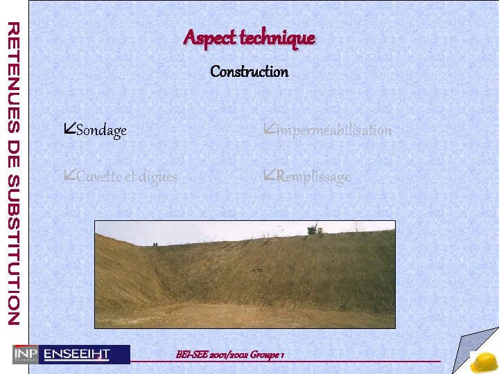 Aspect technique Construction å Sondage å Imperméabilisation å Cuvette et digues å Remplissage BEI-SEE