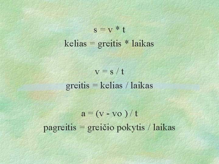 s=v*t kelias = greitis * laikas v=s/t greitis = kelias / laikas a =
