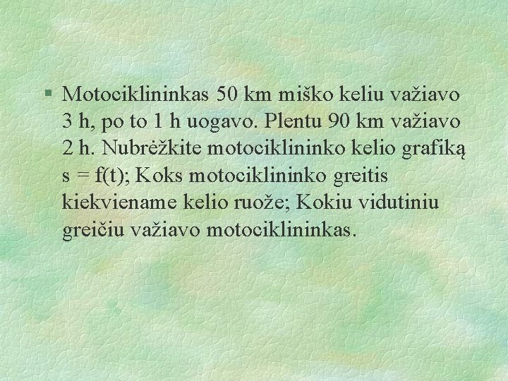 § Motociklininkas 50 km miško keliu važiavo 3 h, po to 1 h uogavo.