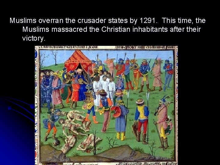 Muslims overran the crusader states by 1291. This time, the Muslims massacred the Christian Muslims overran the crusader states by 1291. This time, the Muslims massacred the Christian