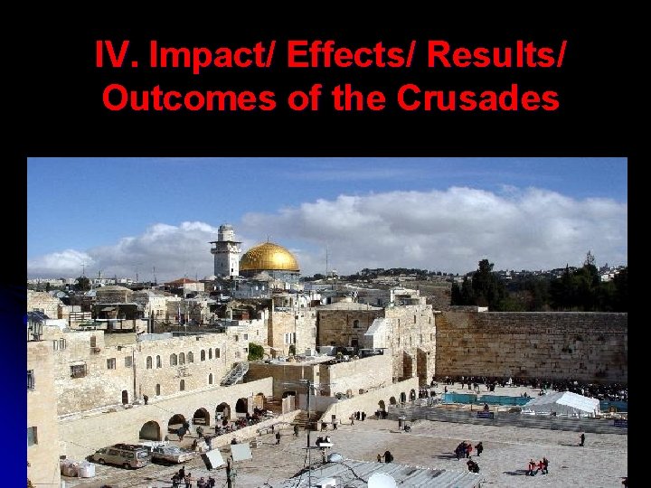 IV. Impact/ Effects/ Results/ Outcomes of the Crusades IV. Impact/ Effects/ Results/ Outcomes of the Crusades