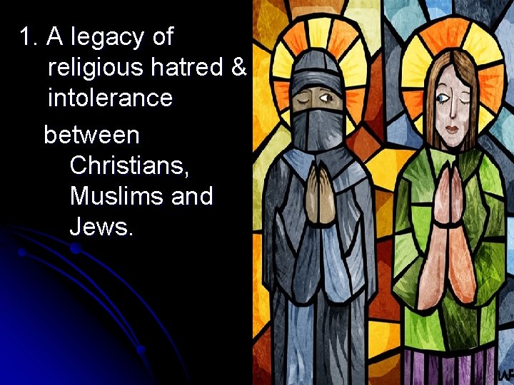 1. A legacy of religious hatred & intolerance between Christians, Muslims and Jews. 1. A legacy of religious hatred & intolerance between Christians, Muslims and Jews.