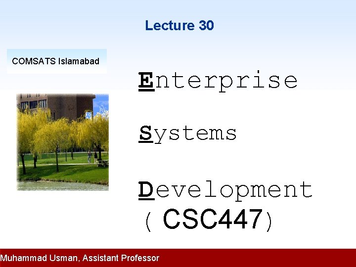 Lecture 30 COMSATS Islamabad Enterprise Systems Development ( CSC 447) Muhammad Usman, Assistant Professor