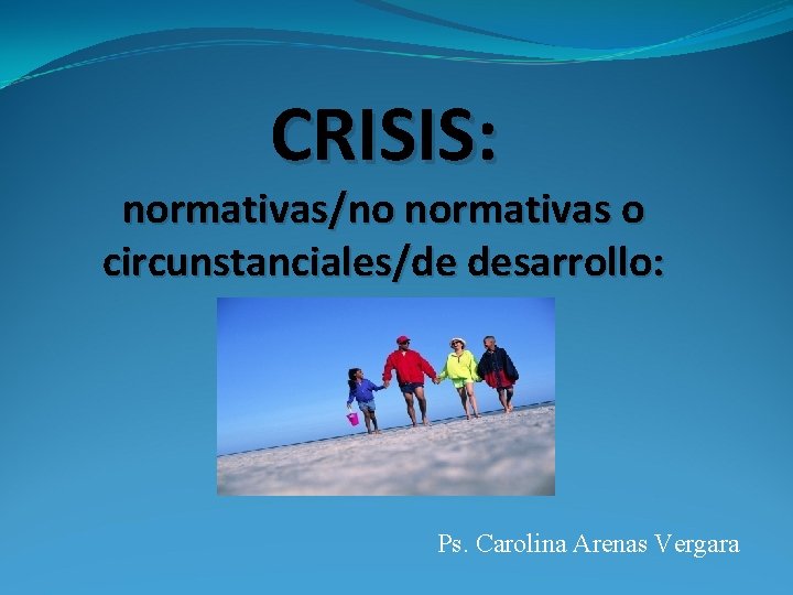 CRISIS: normativas/no normativas o circunstanciales/de desarrollo: Ps. Carolina Arenas Vergara 