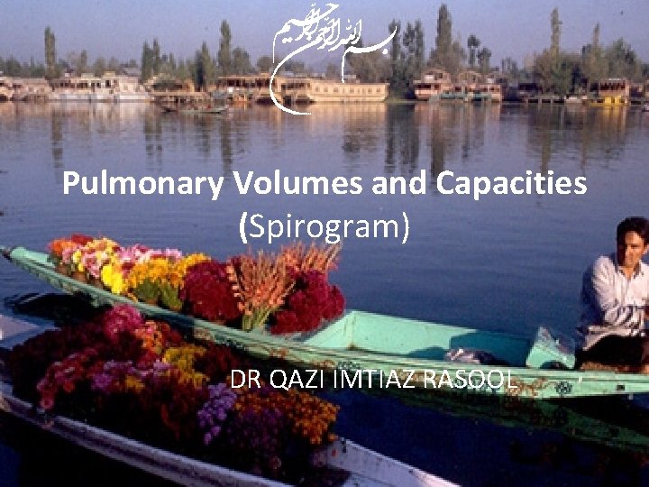 Pulmonary Volumes and Capacities (Spirogram) DR QAZI IMTIAZ RASOOL 