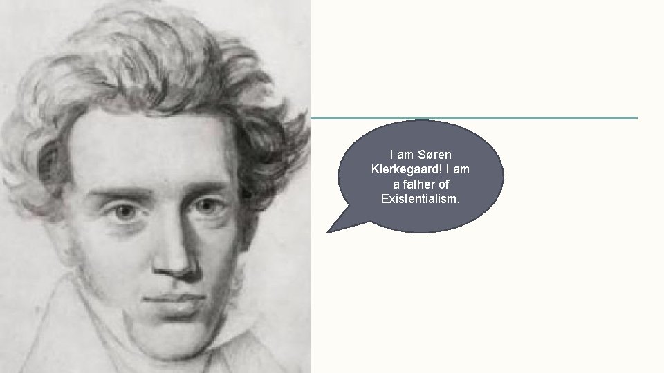 I am Søren Kierkegaard! I am a father of Existentialism. 