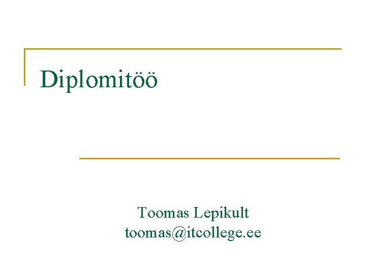 Diplomitöö Toomas Lepikult toomas@itcollege. ee 