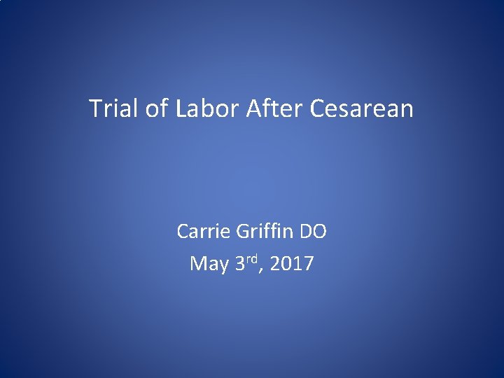 Trial of Labor After Cesarean Carrie Griffin DO May 3 rd, 2017 