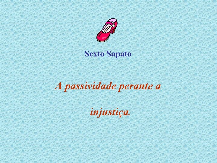 Sexto Sapato A passividade perante a injustiça. 